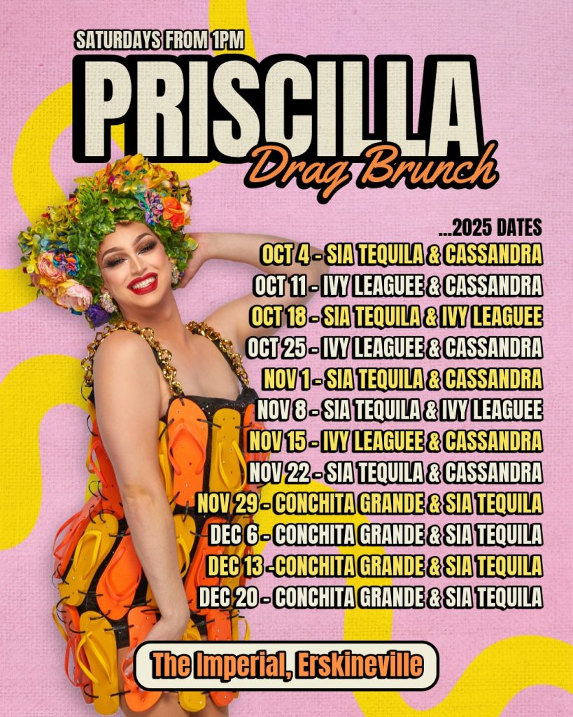 Poster advertising Priscilla drag brunch. Pink and yellow backdrop featuring a drag queen wearing a dress made of thongs and floral headpiece. Body text lists the 2025 dates- every Saturday from October 4th.